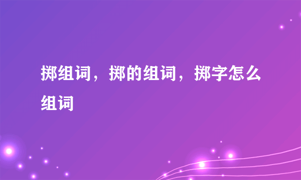 掷组词，掷的组词，掷字怎么组词