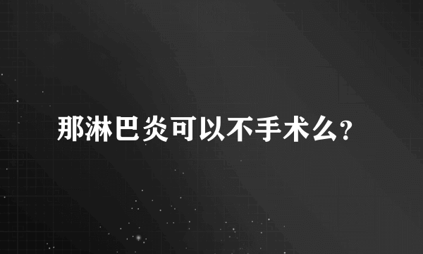 那淋巴炎可以不手术么？