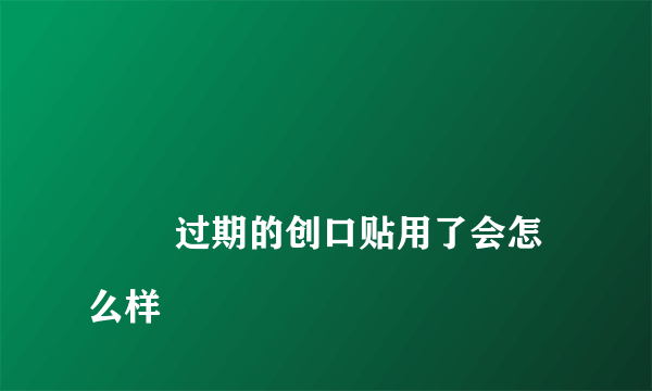 
        过期的创口贴用了会怎么样
    