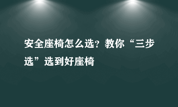 安全座椅怎么选？教你“三步选”选到好座椅