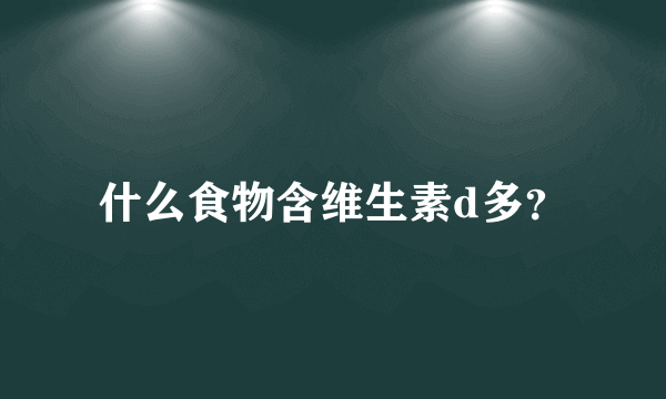 什么食物含维生素d多？