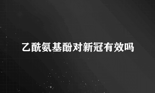 乙酰氨基酚对新冠有效吗