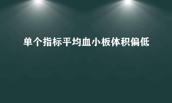 单个指标平均血小板体积偏低