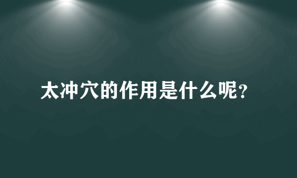 太冲穴的作用是什么呢？