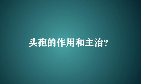 头孢的作用和主治？