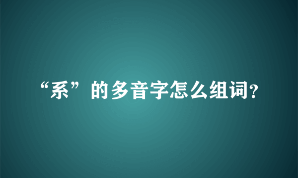 “系”的多音字怎么组词？