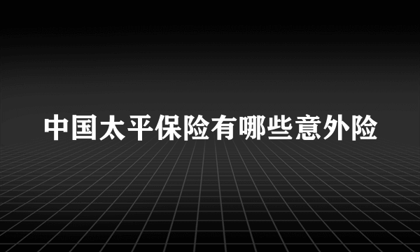 中国太平保险有哪些意外险