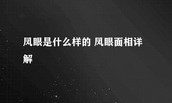 凤眼是什么样的 凤眼面相详解