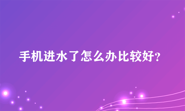 手机进水了怎么办比较好？