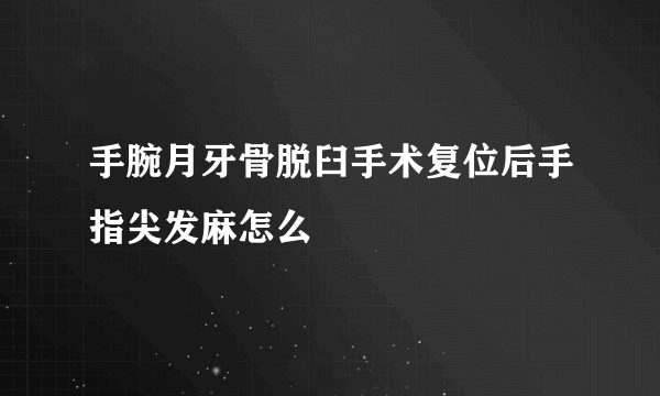 手腕月牙骨脱臼手术复位后手指尖发麻怎么