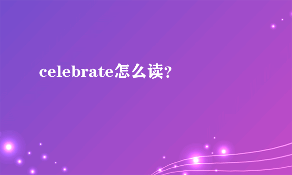 celebrate怎么读？