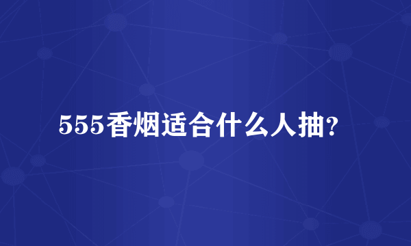 555香烟适合什么人抽？