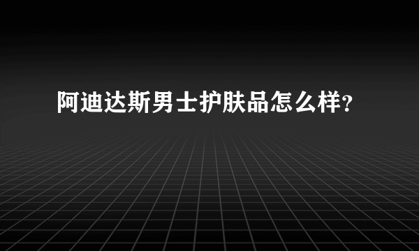 阿迪达斯男士护肤品怎么样？