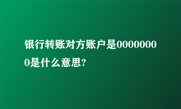 银行转账对方账户是00000000是什么意思?