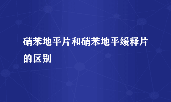 硝苯地平片和硝苯地平缓释片的区别