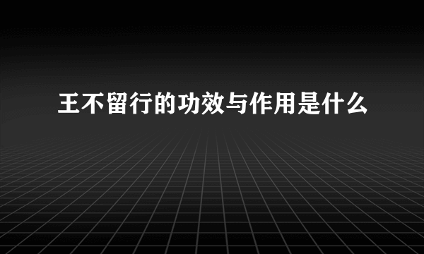 王不留行的功效与作用是什么