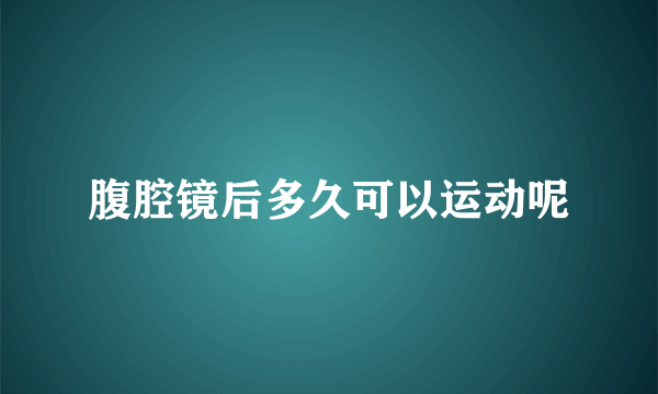 腹腔镜后多久可以运动呢