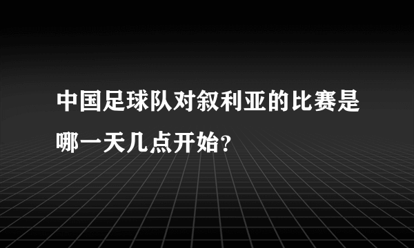 中国足球队对叙利亚的比赛是哪一天几点开始？