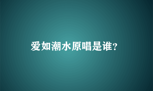 爱如潮水原唱是谁？