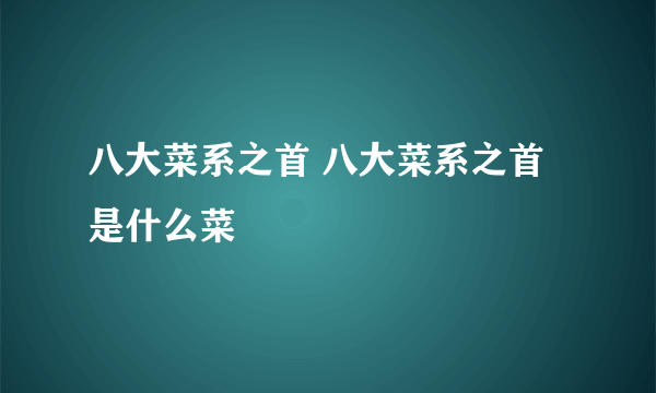 八大菜系之首 八大菜系之首是什么菜