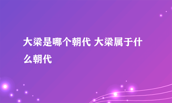 大梁是哪个朝代 大梁属于什么朝代