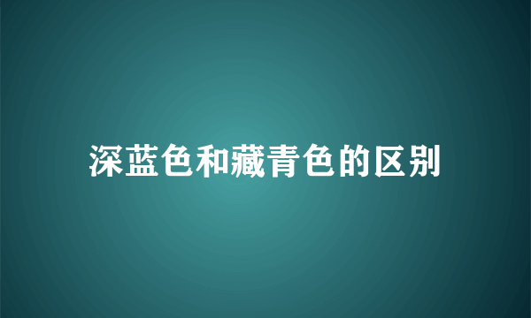 深蓝色和藏青色的区别