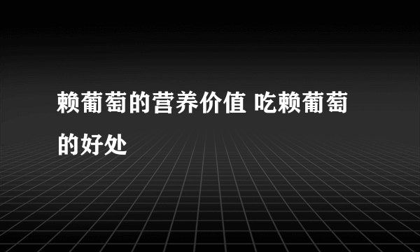 赖葡萄的营养价值 吃赖葡萄的好处