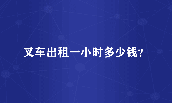 叉车出租一小时多少钱？