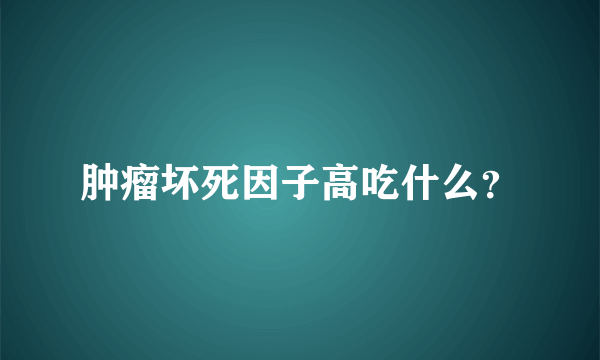 肿瘤坏死因子高吃什么？