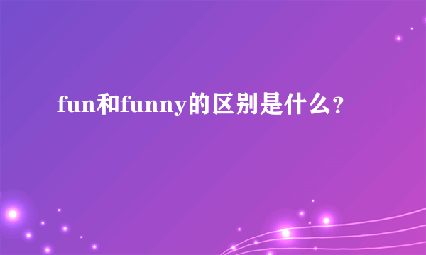 fun和funny的区别是什么？