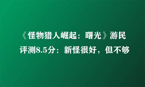 《怪物猎人崛起：曙光》游民评测8.5分：新怪很好，但不够