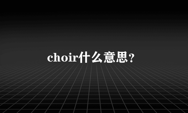 choir什么意思？