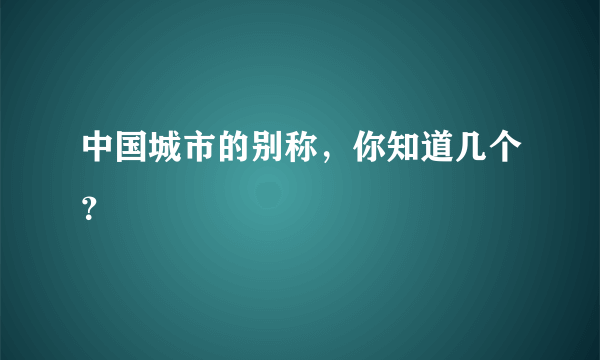 中国城市的别称，你知道几个？