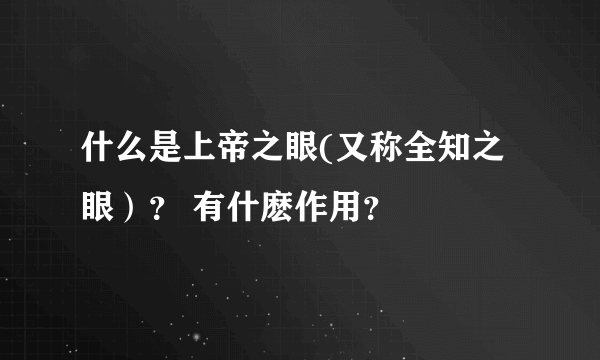 什么是上帝之眼(又称全知之眼）？ 有什麽作用？