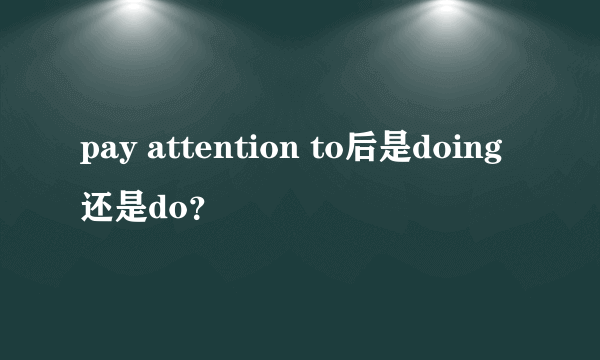 pay attention to后是doing还是do？