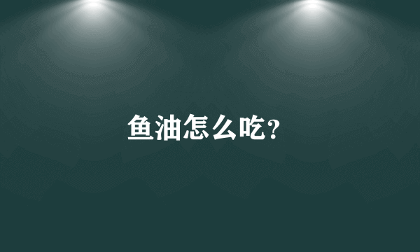 鱼油怎么吃？