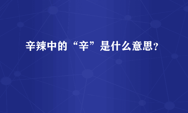 辛辣中的“辛”是什么意思？