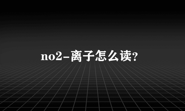 no2-离子怎么读？