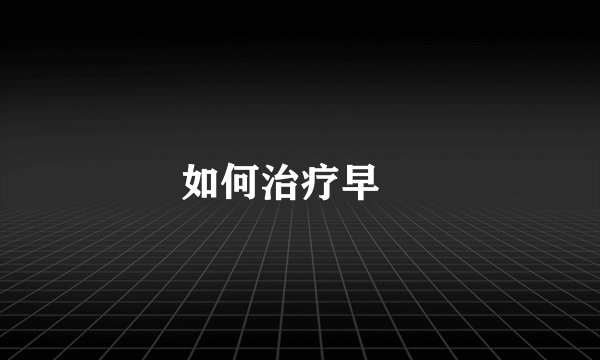 如何治疗早迣