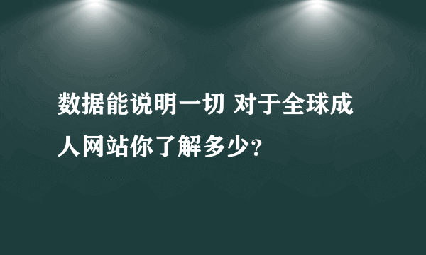 数据能说明一切 对于全球成人网站你了解多少？