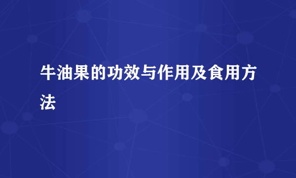 牛油果的功效与作用及食用方法