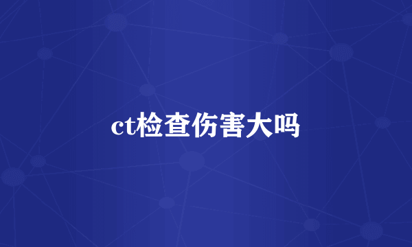 ct检查伤害大吗