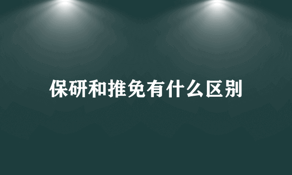 保研和推免有什么区别