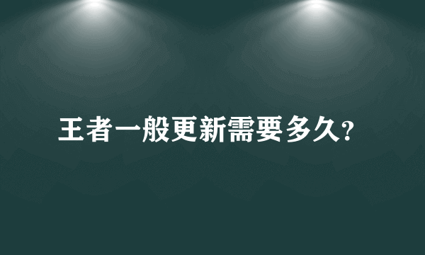 王者一般更新需要多久？