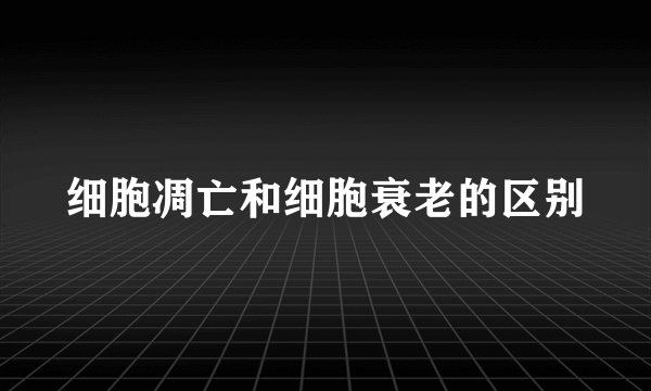 细胞凋亡和细胞衰老的区别