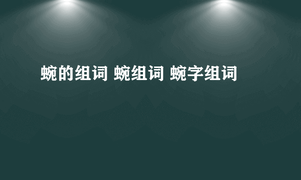 蜿的组词 蜿组词 蜿字组词