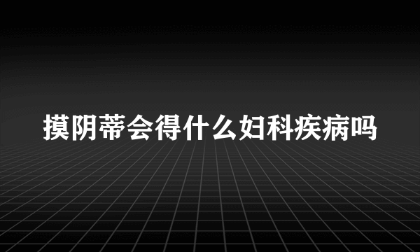 摸阴蒂会得什么妇科疾病吗