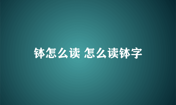 钵怎么读 怎么读钵字