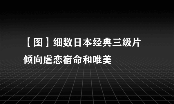 【图】细数日本经典三级片    倾向虐恋宿命和唯美