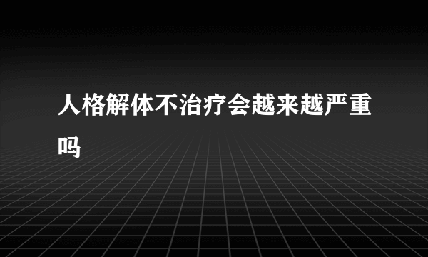 人格解体不治疗会越来越严重吗